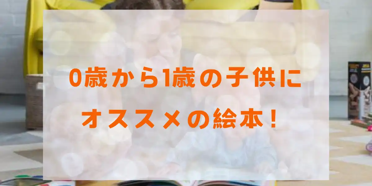 0歳から1歳の子供におすすめの絵本！